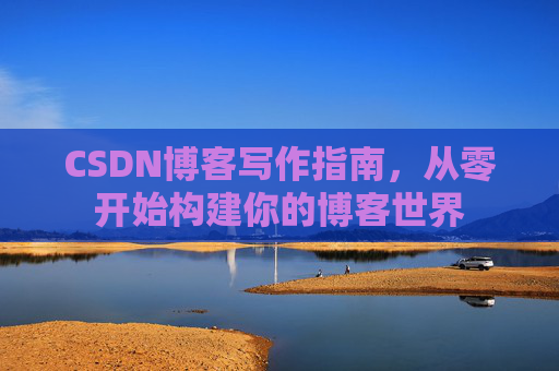 CSDN博客写作指南，从零开始构建你的博客世界